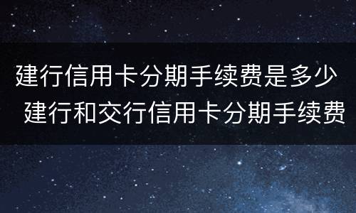 建行信用卡分期手续费是多少 建行和交行信用卡分期手续费是多少