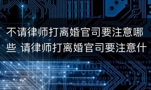 不请律师打离婚官司要注意哪些 请律师打离婚官司要注意什么