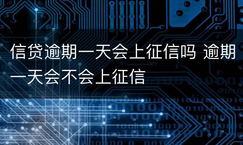 信贷逾期一天会上征信吗 逾期一天会不会上征信