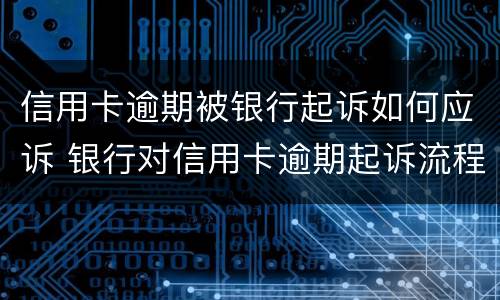 信用卡逾期被银行起诉如何应诉 银行对信用卡逾期起诉流程