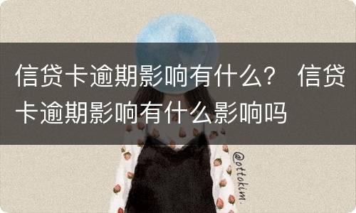 信贷卡逾期影响有什么？ 信贷卡逾期影响有什么影响吗