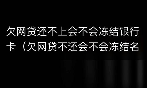 欠网贷还不上会不会冻结银行卡（欠网贷不还会不会冻结名下银行卡）