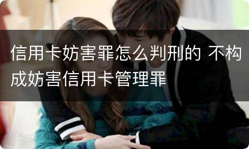信用卡妨害罪怎么判刑的 不构成妨害信用卡管理罪