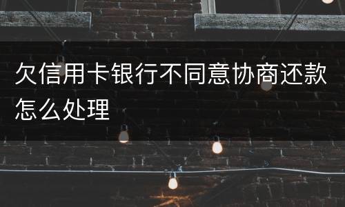 欠信用卡银行不同意协商还款怎么处理