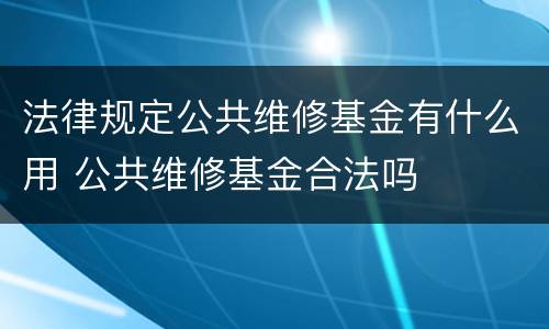 法律规定公共维修基金有什么用 公共维修基金合法吗