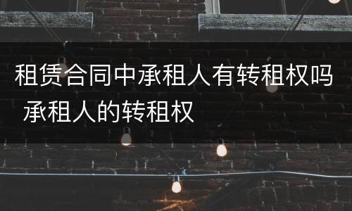 租赁合同中承租人有转租权吗 承租人的转租权