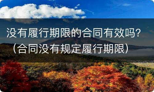 没有履行期限的合同有效吗？（合同没有规定履行期限）
