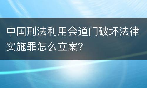 中国刑法利用会道门破坏法律实施罪怎么立案？