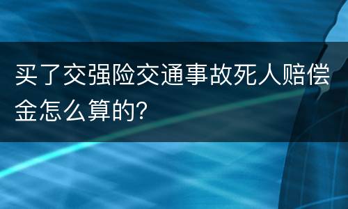买了交强险交通事故死人赔偿金怎么算的？