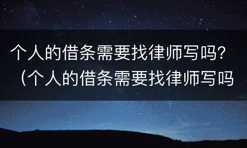 个人的借条需要找律师写吗？（个人的借条需要找律师写吗有效吗）