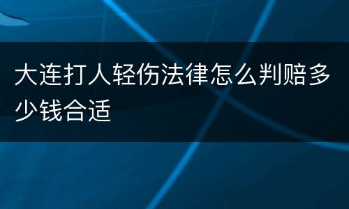 大连打人轻伤法律怎么判赔多少钱合适
