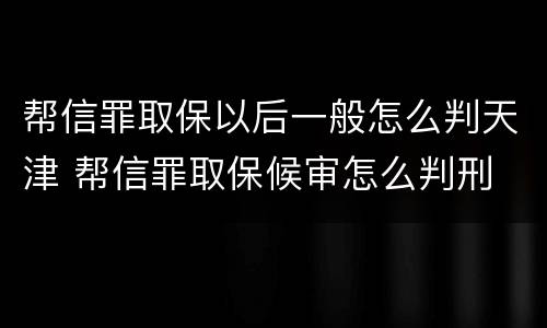 帮信罪取保以后一般怎么判天津 帮信罪取保候审怎么判刑