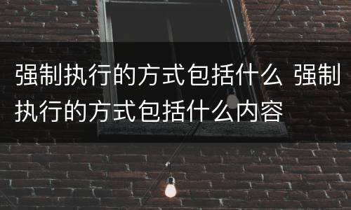 强制执行的方式包括什么 强制执行的方式包括什么内容
