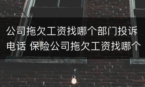 公司拖欠工资找哪个部门投诉电话 保险公司拖欠工资找哪个部门投诉电话