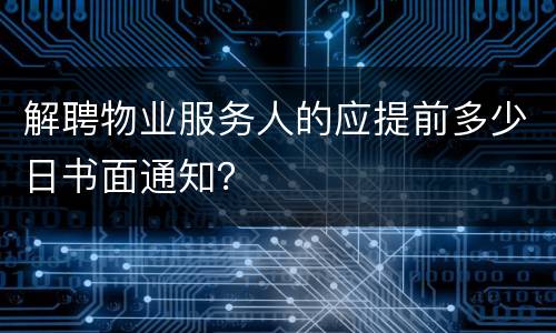 解聘物业服务人的应提前多少日书面通知？