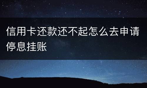 信用卡还款还不起怎么去申请停息挂账