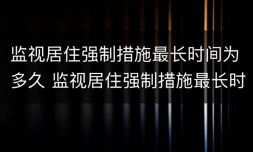 监视居住强制措施最长时间为多久 监视居住强制措施最长时间为多久执行