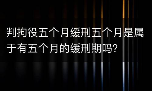 判拘役五个月缓刑五个月是属于有五个月的缓刑期吗？
