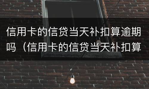 信用卡的信贷当天补扣算逾期吗（信用卡的信贷当天补扣算逾期吗）