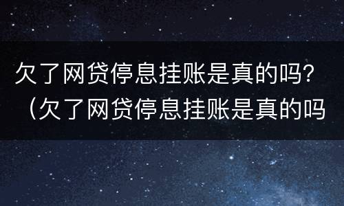 欠了网贷停息挂账是真的吗？（欠了网贷停息挂账是真的吗知乎）