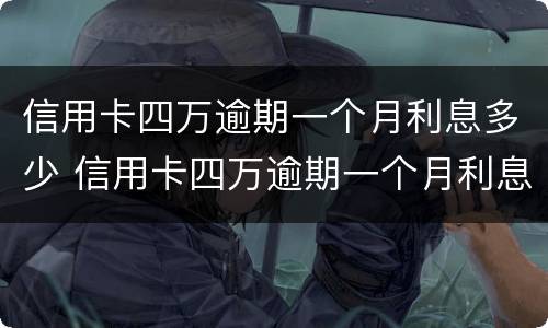 信用卡四万逾期一个月利息多少 信用卡四万逾期一个月利息多少啊
