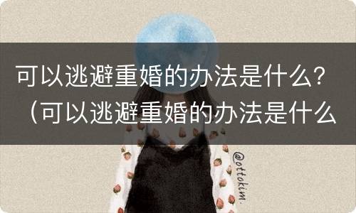 可以逃避重婚的办法是什么？（可以逃避重婚的办法是什么电影）