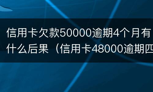 信用卡欠款50000逾期4个月有什么后果（信用卡48000逾期四个月了什么后果）