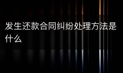 发生还款合同纠纷处理方法是什么