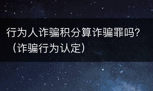 行为人诈骗积分算诈骗罪吗？（诈骗行为认定）