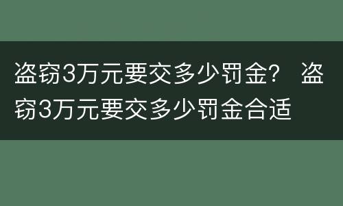 盗窃3万元要交多少罚金？ 盗窃3万元要交多少罚金合适