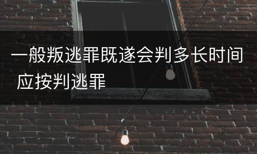 一般叛逃罪既遂会判多长时间 应按判逃罪
