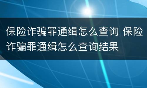 保险诈骗罪通缉怎么查询 保险诈骗罪通缉怎么查询结果