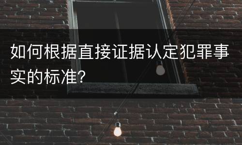 如何根据直接证据认定犯罪事实的标准？