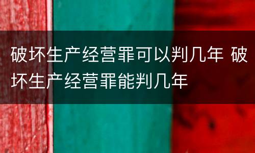 破坏生产经营罪可以判几年 破坏生产经营罪能判几年
