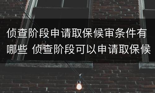 侦查阶段申请取保候审条件有哪些 侦查阶段可以申请取保候审吗