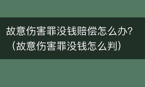 故意伤害罪没钱赔偿怎么办？（故意伤害罪没钱怎么判）