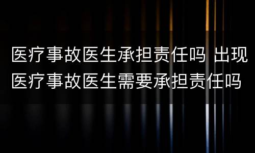 医疗事故医生承担责任吗 出现医疗事故医生需要承担责任吗