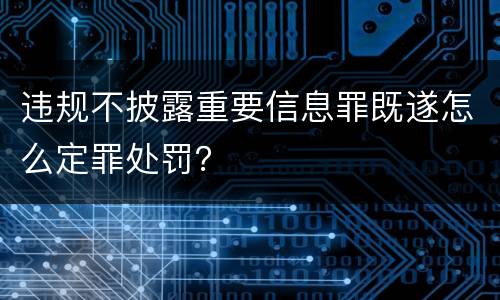 违规不披露重要信息罪既遂怎么定罪处罚？