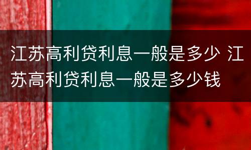 江苏高利贷利息一般是多少 江苏高利贷利息一般是多少钱