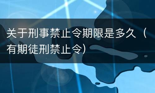 关于刑事禁止令期限是多久（有期徒刑禁止令）