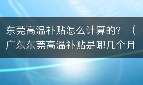 东莞高温补贴怎么计算的？（广东东莞高温补贴是哪几个月）