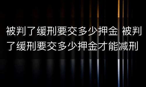 被判了缓刑要交多少押金 被判了缓刑要交多少押金才能减刑