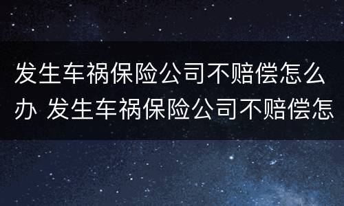 发生车祸保险公司不赔偿怎么办 发生车祸保险公司不赔偿怎么办呢