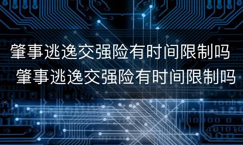 肇事逃逸交强险有时间限制吗 肇事逃逸交强险有时间限制吗多久