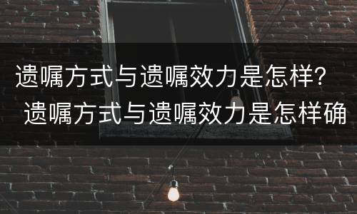 遗嘱方式与遗嘱效力是怎样？ 遗嘱方式与遗嘱效力是怎样确认的