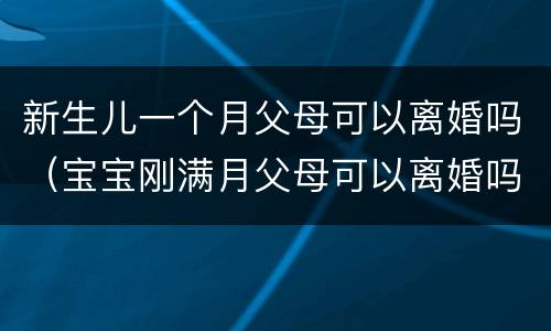 新生儿一个月父母可以离婚吗（宝宝刚满月父母可以离婚吗）