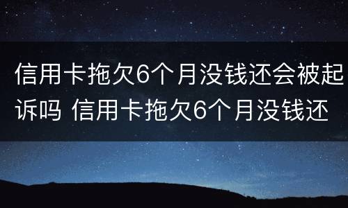 信用卡拖欠6个月没钱还会被起诉吗 信用卡拖欠6个月没钱还会被起诉吗怎么办