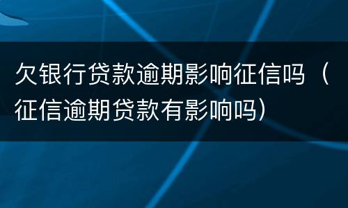 欠银行贷款逾期影响征信吗（征信逾期贷款有影响吗）