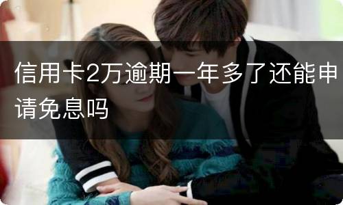 信用卡2万逾期一年多了还能申请免息吗