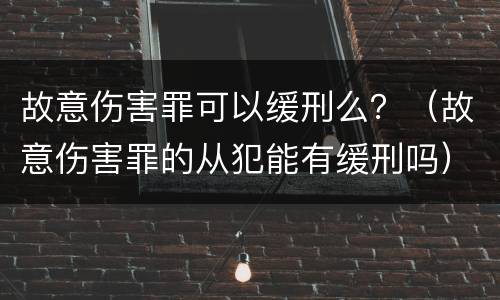 故意伤害罪可以缓刑么？（故意伤害罪的从犯能有缓刑吗）